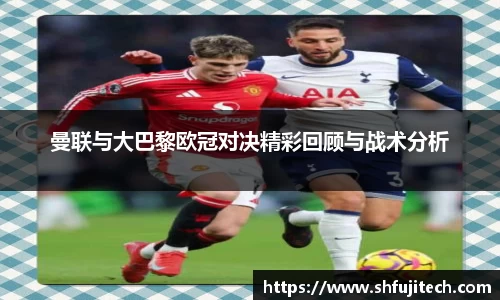 曼联与大巴黎欧冠对决精彩回顾与战术分析