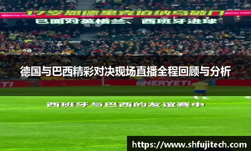 德国与巴西精彩对决现场直播全程回顾与分析