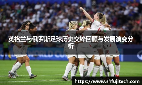 英格兰与俄罗斯足球历史交锋回顾与发展演变分析