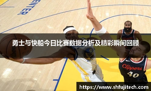 勇士与快船今日比赛数据分析及精彩瞬间回顾