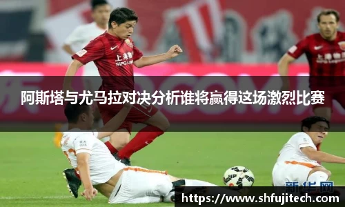 阿斯塔与尤马拉对决分析谁将赢得这场激烈比赛