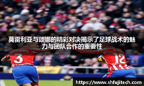 莫雷利亚与颂娜的精彩对决揭示了足球战术的魅力与团队合作的重要性